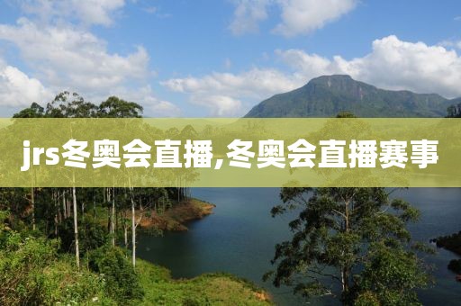 jrs冬奥会直播,冬奥会直播赛事