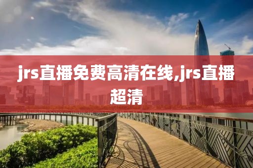 jrs直播免费高清在线,jrs直播超清