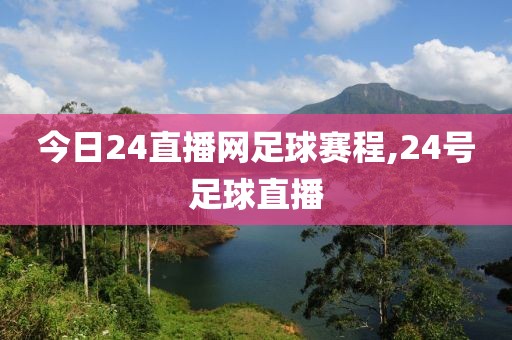 今日24直播网足球赛程,24号足球直播