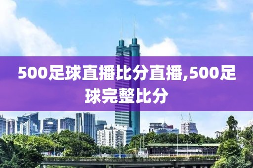 500足球直播比分直播,500足球完整比分