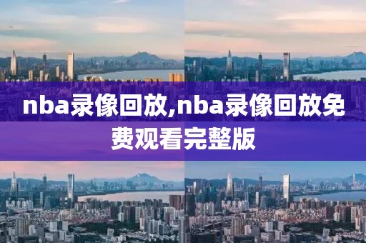 nba录像回放,nba录像回放免费观看完整版