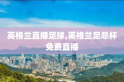 英格兰直播足球,英格兰足总杯免费直播