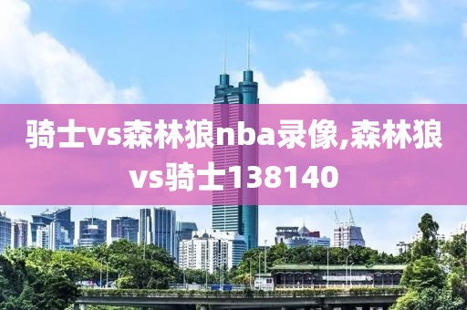 骑士vs森林狼nba录像,森林狼vs骑士138140