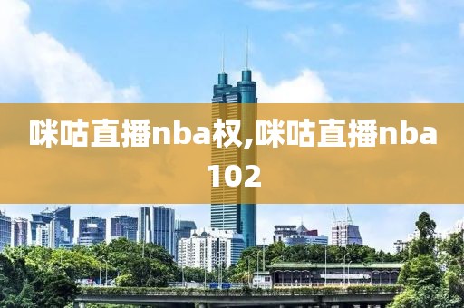 咪咕直播nba权,咪咕直播nba102