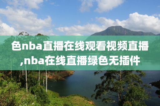 色nba直播在线观看视频直播,nba在线直播绿色无插件