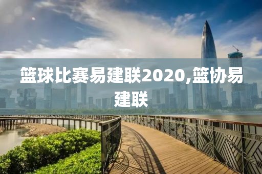 篮球比赛易建联2020,篮协易建联