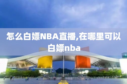 怎么白嫖NBA直播,在哪里可以白嫖nba