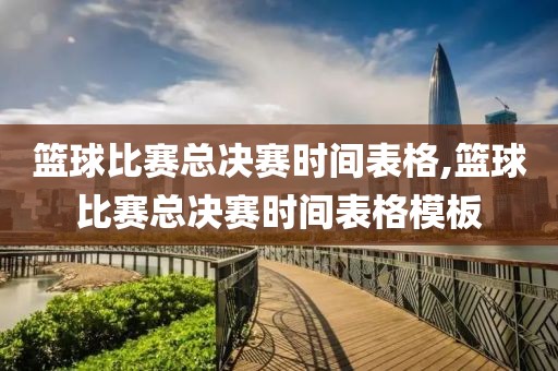 篮球比赛总决赛时间表格,篮球比赛总决赛时间表格模板