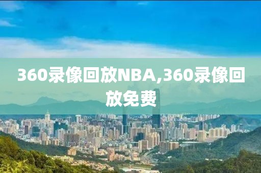 360录像回放NBA,360录像回放免费