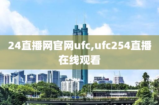 24直播网官网ufc,ufc254直播在线观看