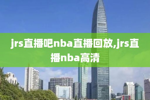 jrs直播吧nba直播回放,jrs直播nba高清