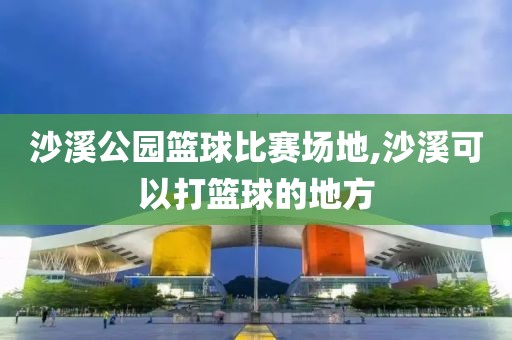 沙溪公园篮球比赛场地,沙溪可以打篮球的地方