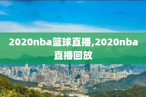 2020nba篮球直播,2020nba直播回放