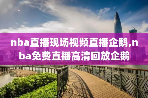 nba直播现场视频直播企鹅,nba免费直播高清回放企鹅