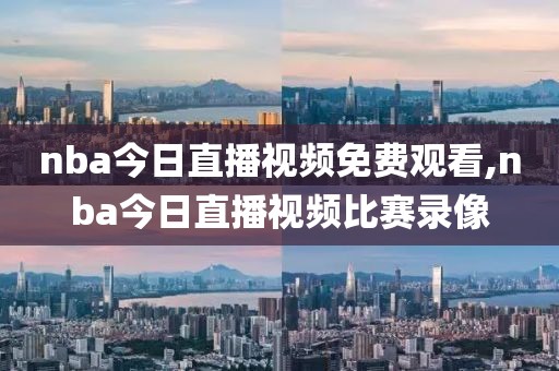 nba今日直播视频免费观看,nba今日直播视频比赛录像