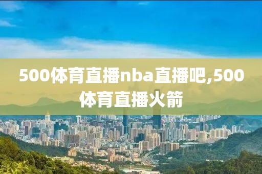 500体育直播nba直播吧,500体育直播火箭