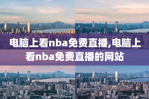 电脑上看nba免费直播,电脑上看nba免费直播的网站