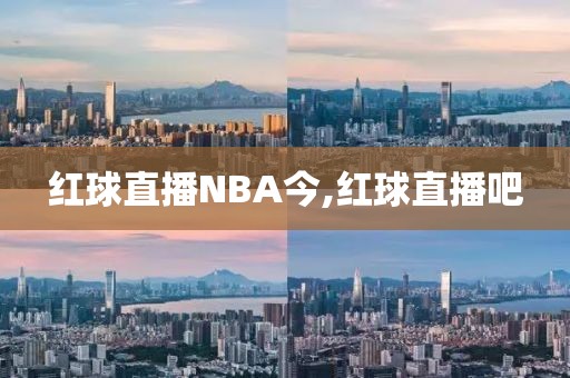 红球直播NBA今,红球直播吧