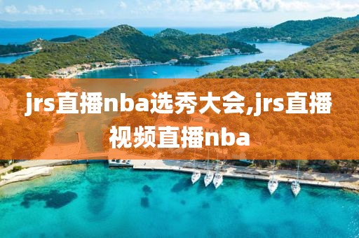 jrs直播nba选秀大会,jrs直播视频直播nba