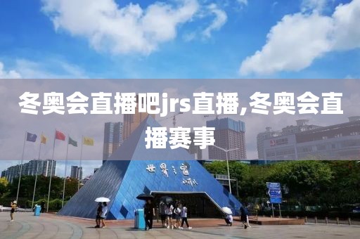 冬奥会直播吧jrs直播,冬奥会直播赛事