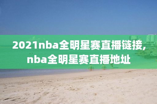 2021nba全明星赛直播链接,nba全明星赛直播地址