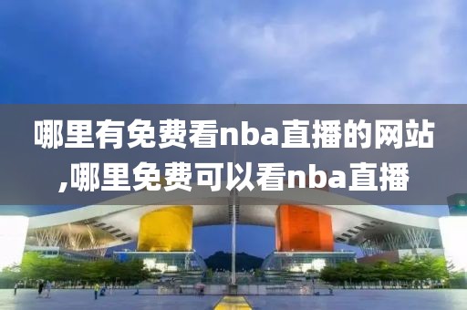 哪里有免费看nba直播的网站,哪里免费可以看nba直播