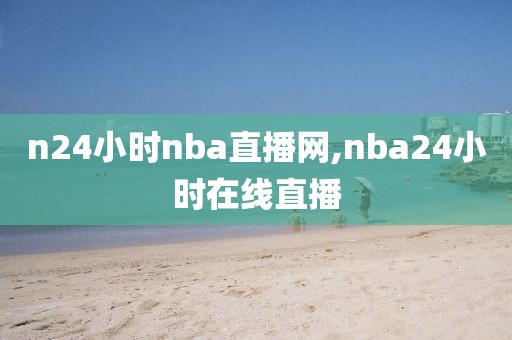 n24小时nba直播网,nba24小时在线直播