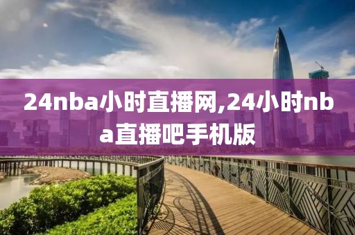 24nba小时直播网,24小时nba直播吧手机版