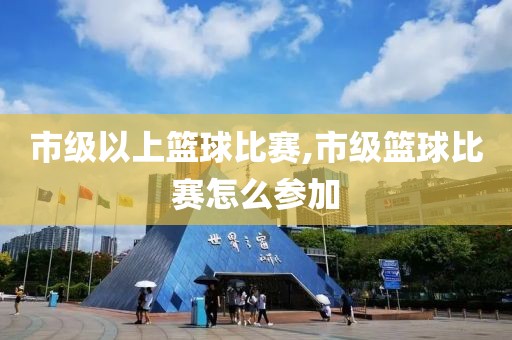 市级以上篮球比赛,市级篮球比赛怎么参加