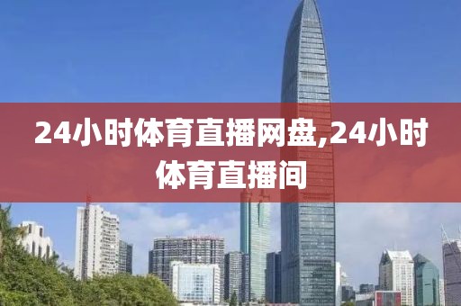 24小时体育直播网盘,24小时体育直播间