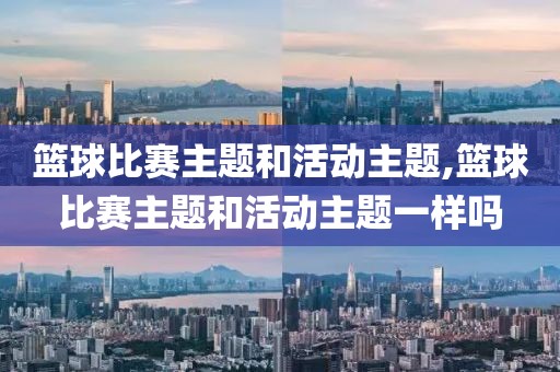 篮球比赛主题和活动主题,篮球比赛主题和活动主题一样吗