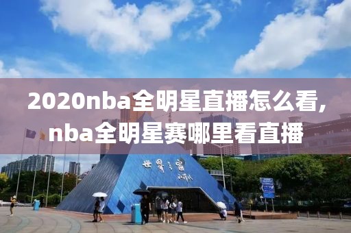 2020nba全明星直播怎么看,nba全明星赛哪里看直播