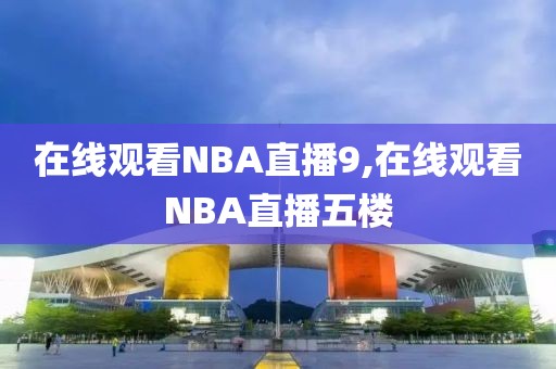 在线观看NBA直播9,在线观看NBA直播五楼