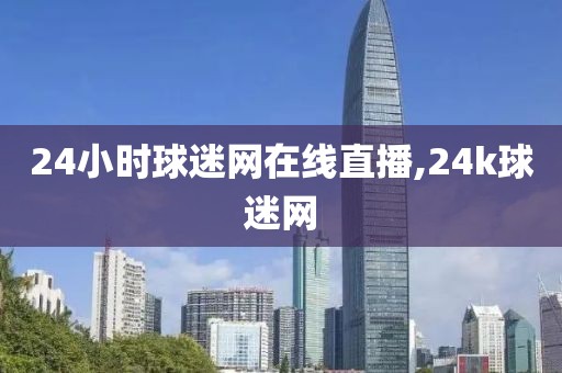 24小时球迷网在线直播,24k球迷网