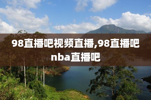 98直播吧视频直播,98直播吧nba直播吧