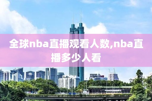 全球nba直播观看人数,nba直播多少人看