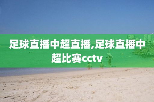 足球直播中超直播,足球直播中超比赛cctv