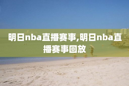 明日nba直播赛事,明日nba直播赛事回放