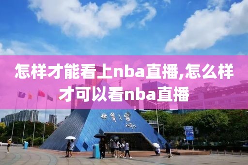 怎样才能看上nba直播,怎么样才可以看nba直播