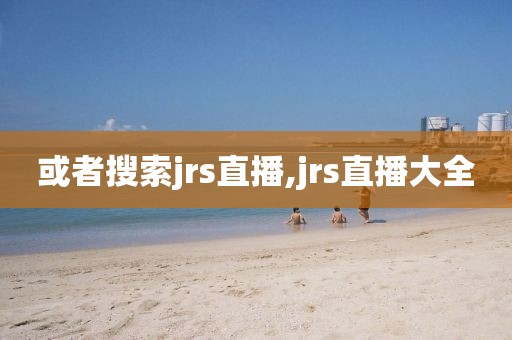 或者搜索jrs直播,jrs直播大全