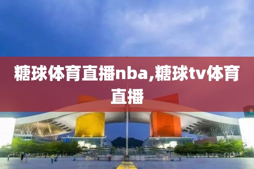 糖球体育直播nba,糖球tv体育直播