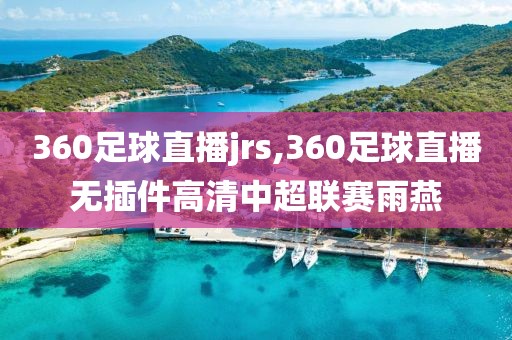 360足球直播jrs,360足球直播无插件高清中超联赛雨燕