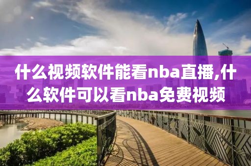 什么视频软件能看nba直播,什么软件可以看nba免费视频