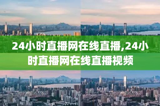 24小时直播网在线直播,24小时直播网在线直播视频