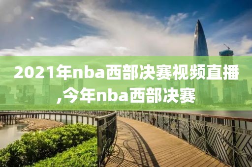 2021年nba西部决赛视频直播,今年nba西部决赛