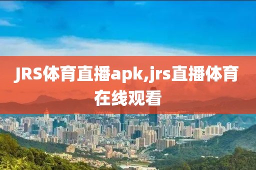 JRS体育直播apk,jrs直播体育在线观看