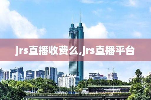 jrs直播收费么,jrs直播平台