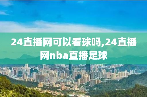 24直播网可以看球吗,24直播网nba直播足球