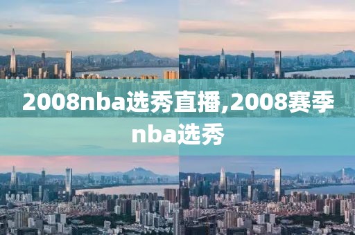 2008nba选秀直播,2008赛季nba选秀