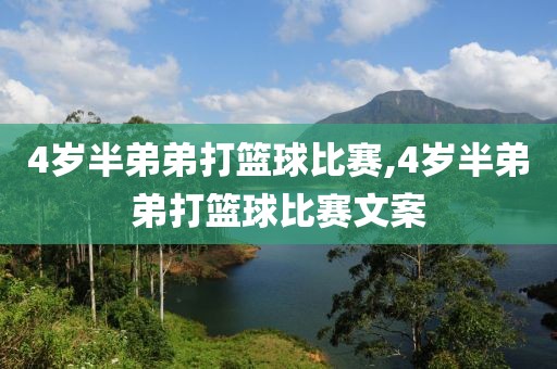 4岁半弟弟打篮球比赛,4岁半弟弟打篮球比赛文案